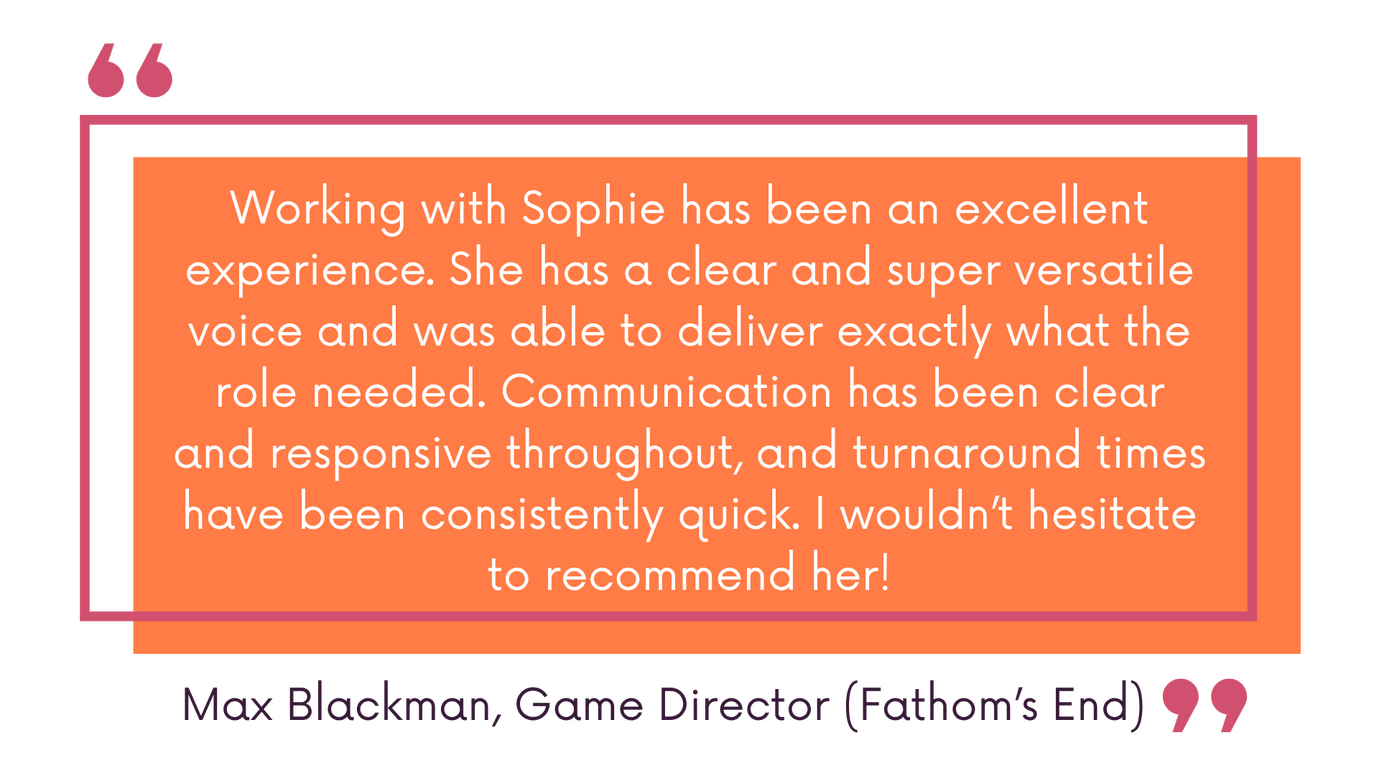 Working with Sophie has been an excellent experience. She has a clear and super versatile voice and was able to deliver exactly what the role needed. Communication has been clear and responsive throughout, and turnaround times have been consistently quick.